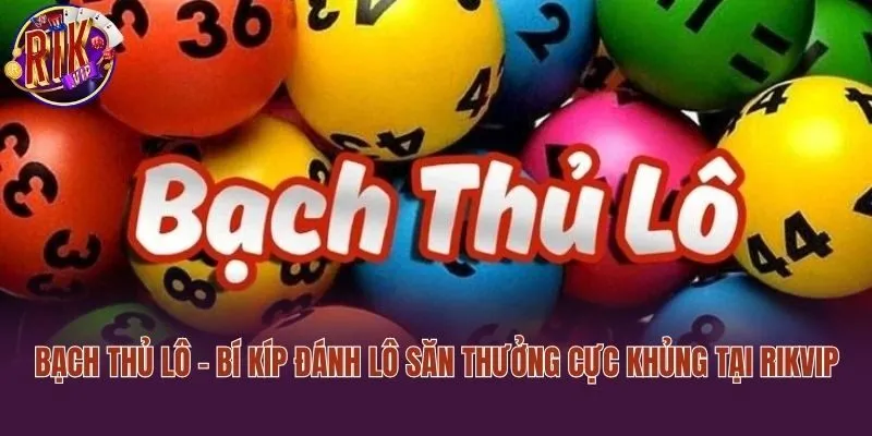 Bạch Thủ Lô - Bí Kíp Đánh Lô Săn Thưởng Cực Khủng Tại Rikvip