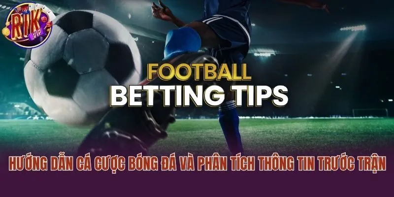 Hướng dẫn cá cược bóng đá và phân tích thông tin trước trận