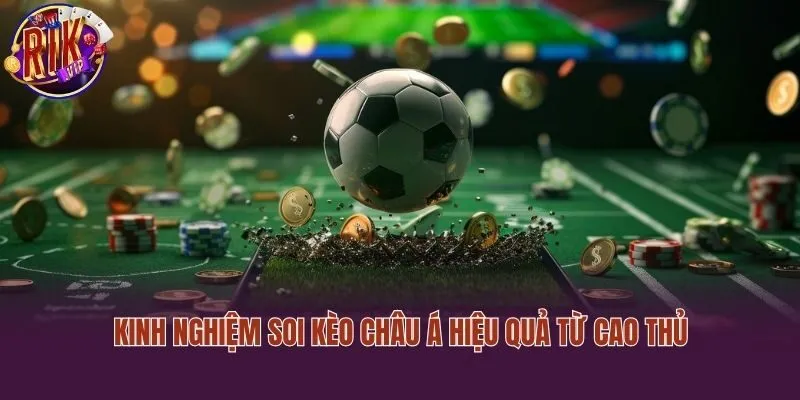 Kinh nghiệm soi kèo châu Á hiệu quả từ cao thủ