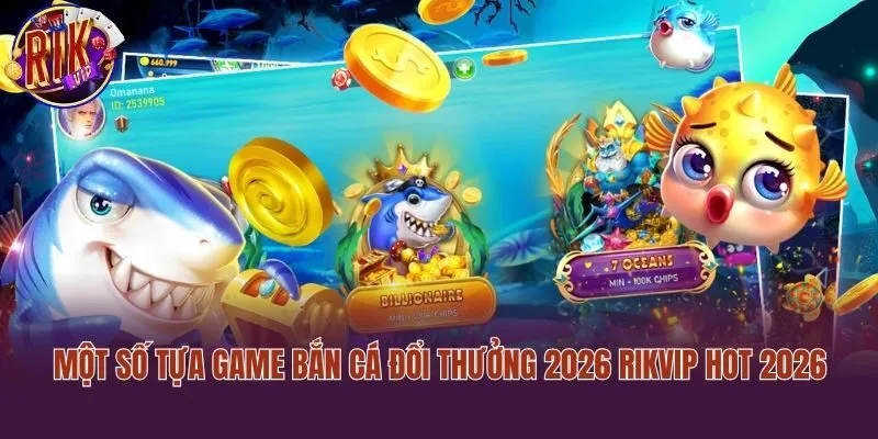 Một số tựa game bắn cá đổi thưởng 2026 Rikvip hot 2026