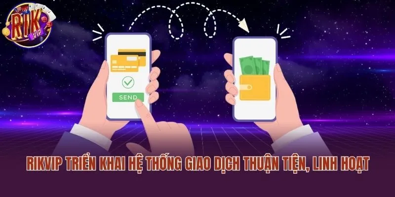 Rikvip triển khai hệ thống giao dịch thuận tiện, linh hoạt